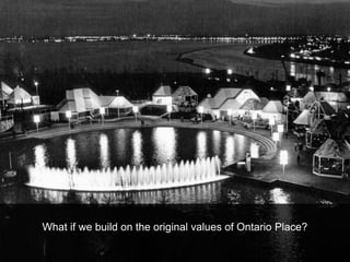 What if we build on the original values of Ontario Place?
 