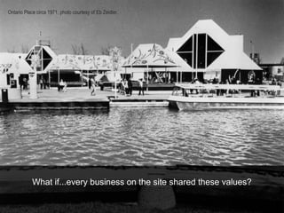 What if...every business on the site shared these values?
Ontario Place circa 1971, photo courtesy of Eb Zeidler.
 