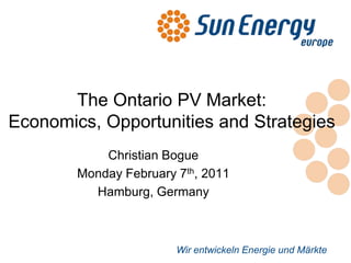 Wir entwickeln Energie und Märkte
The Ontario PV Market:
Economics, Opportunities and Strategies
Christian Bogue
Monday February 7th, 2011
Hamburg, Germany
 