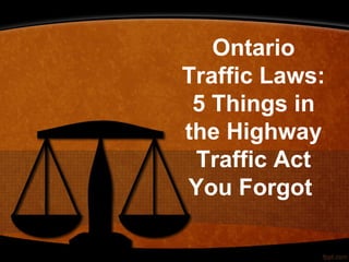 Ontario
Traffic Laws:
5 Things in
the Highway
Traffic Act
You Forgot
 