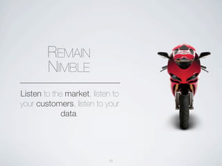 REMAIN
        NIMBLE
Listen to the market, listen to
your customers, listen to your
             data.




                           11
 