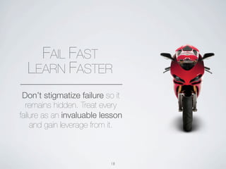 FAIL FAST
  LEARN FASTER
 Don’t stigmatize failure so it
  remains hidden. Treat every
failure as an invaluable lesson
    and gain leverage from it.



                           18
 