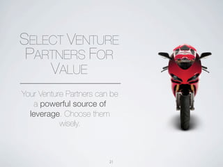 SELECT VENTURE
 PARTNERS FOR
    VALUE
Your Venture Partners can be
    a powerful source of
  leverage. Choose them
           wisely.



                         21
 