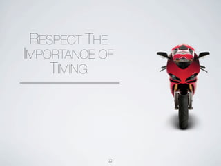 RESPECT THE
IMPORTANCE OF
    TIMING




              22
 