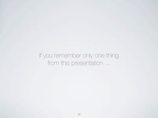 If you remember only one thing
     from this presentation ...




              24
 