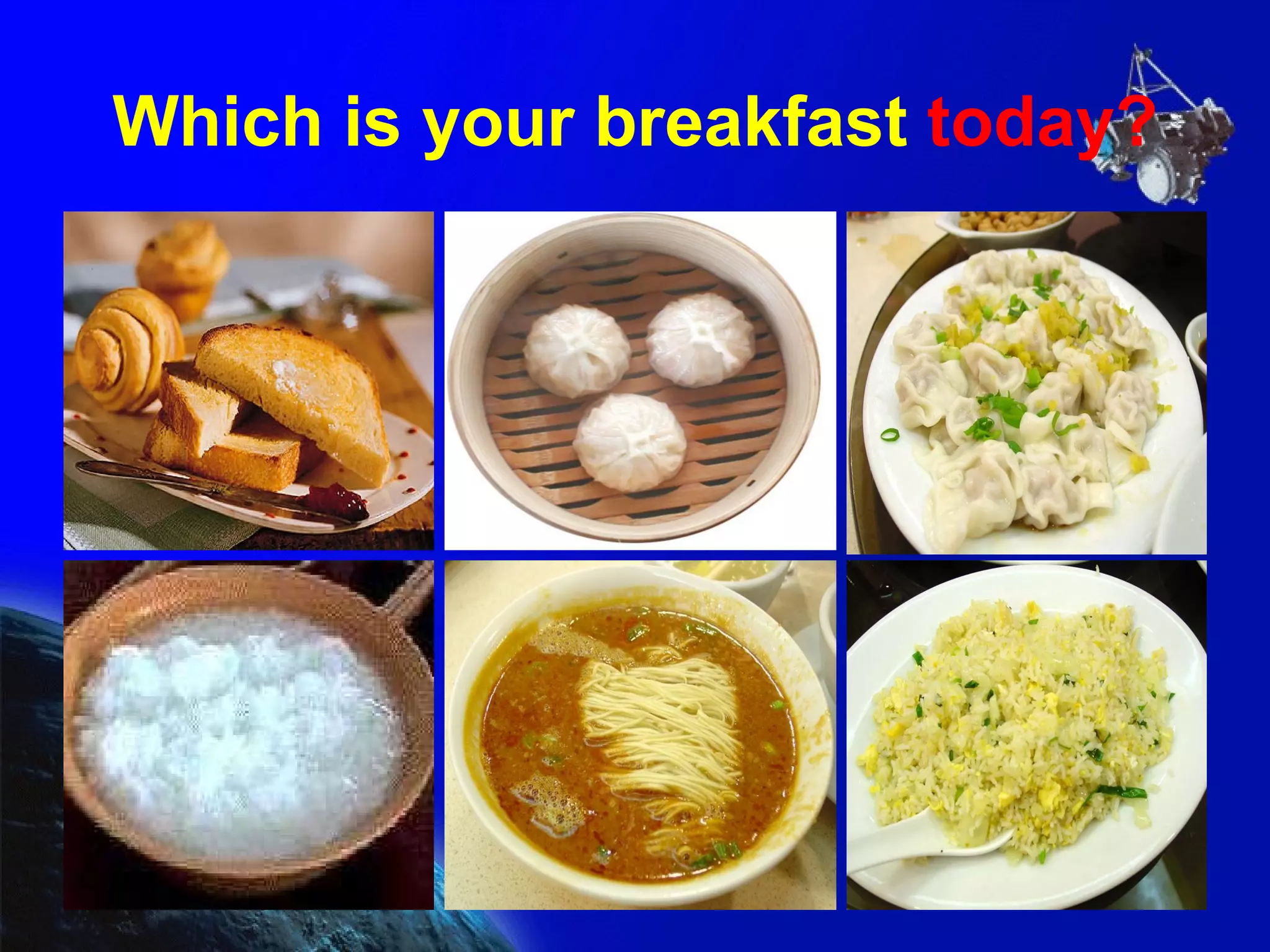 Which is your breakfast  today? 