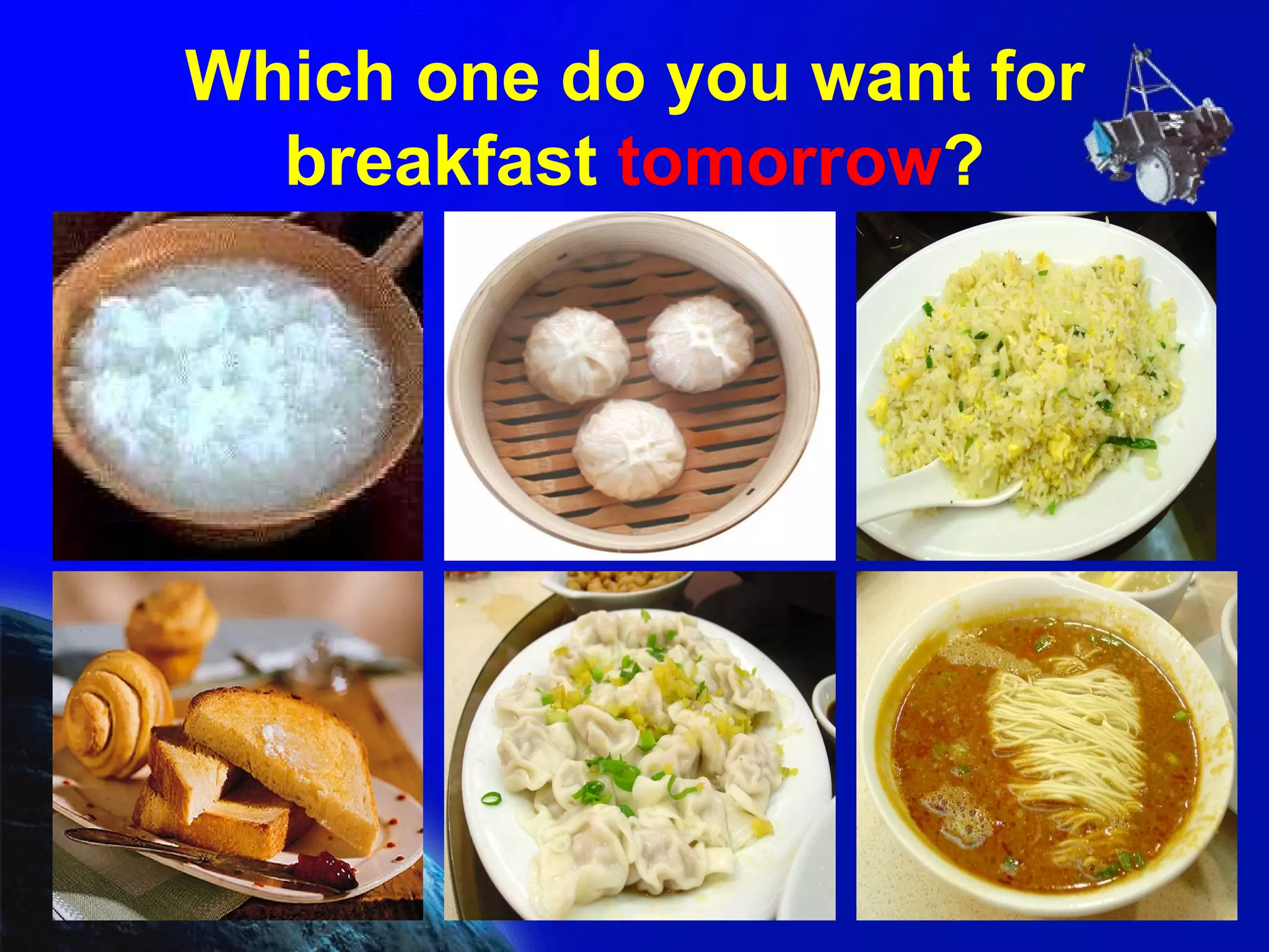 Which one do you want for breakfast  tomorrow ? 
