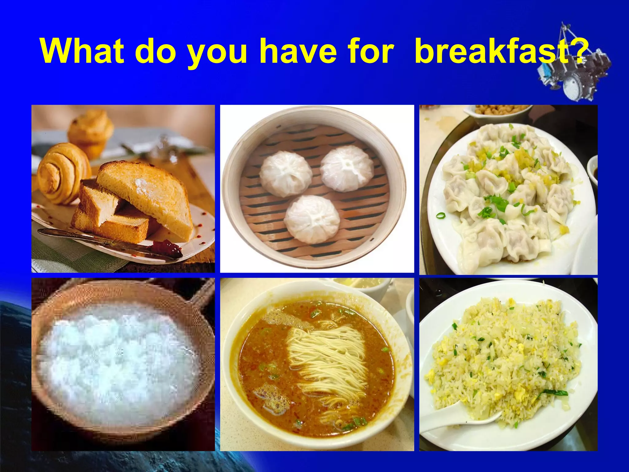 What do you have for  breakfast? 
