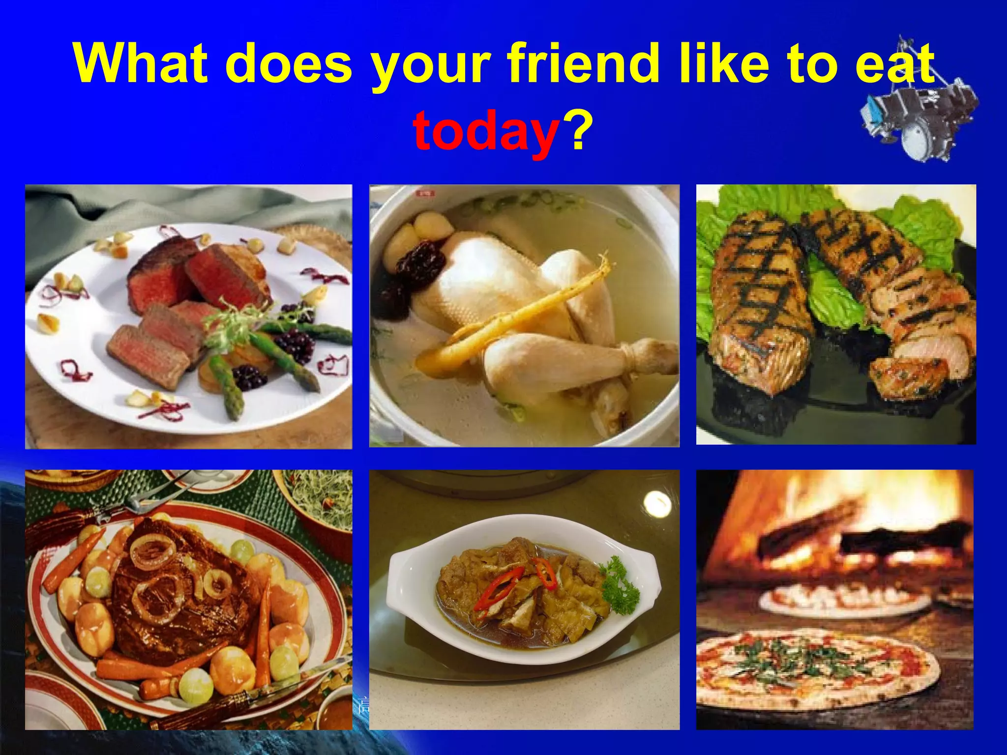 What does your friend like to eat  today ? 