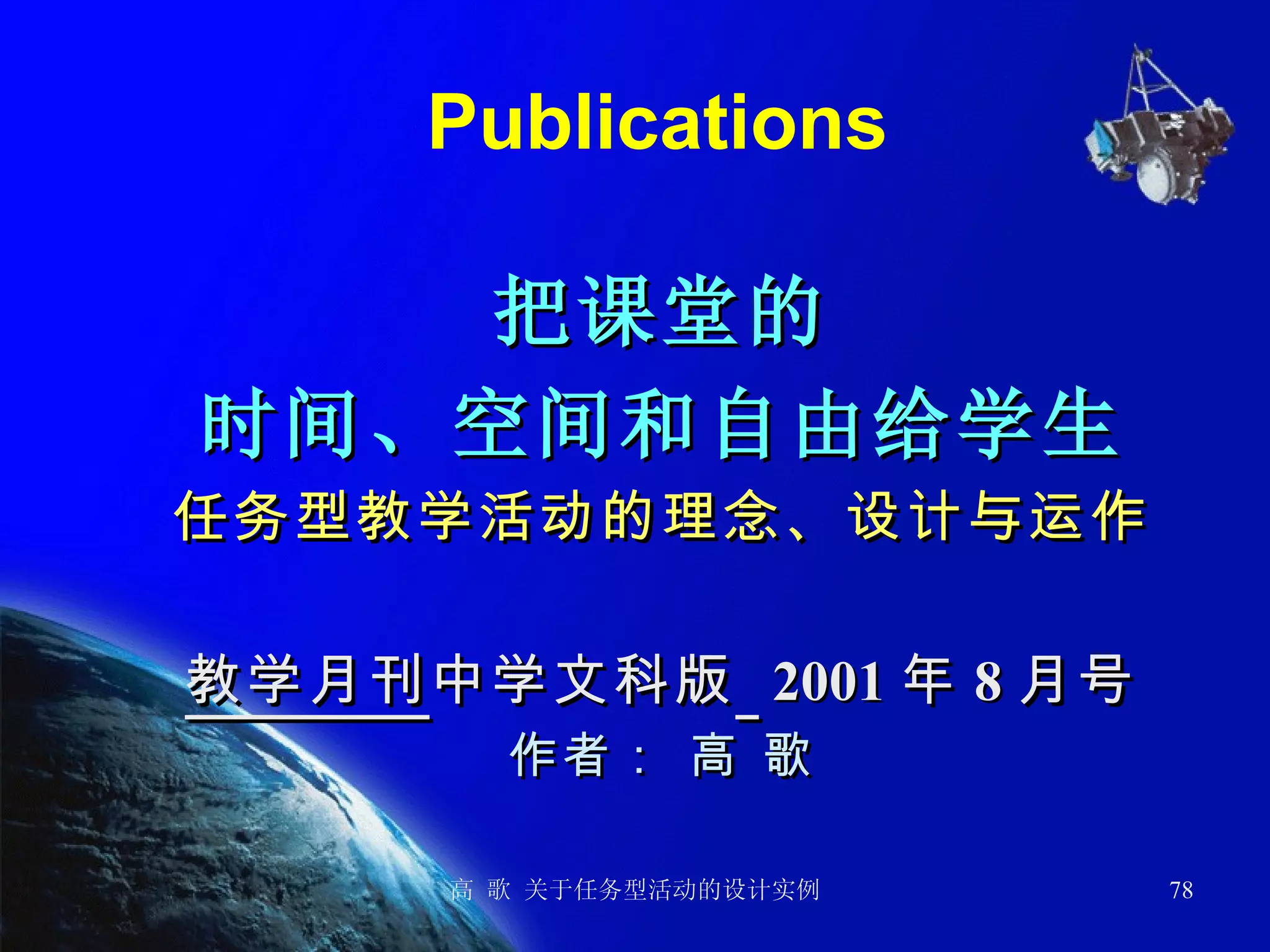 Publications 把课堂的 时间、空间和自由给学生 任务型教学活动的理念、设计与运作 教学月刊 中学文科版   2001 年 8 月号 作者： 高 歌 