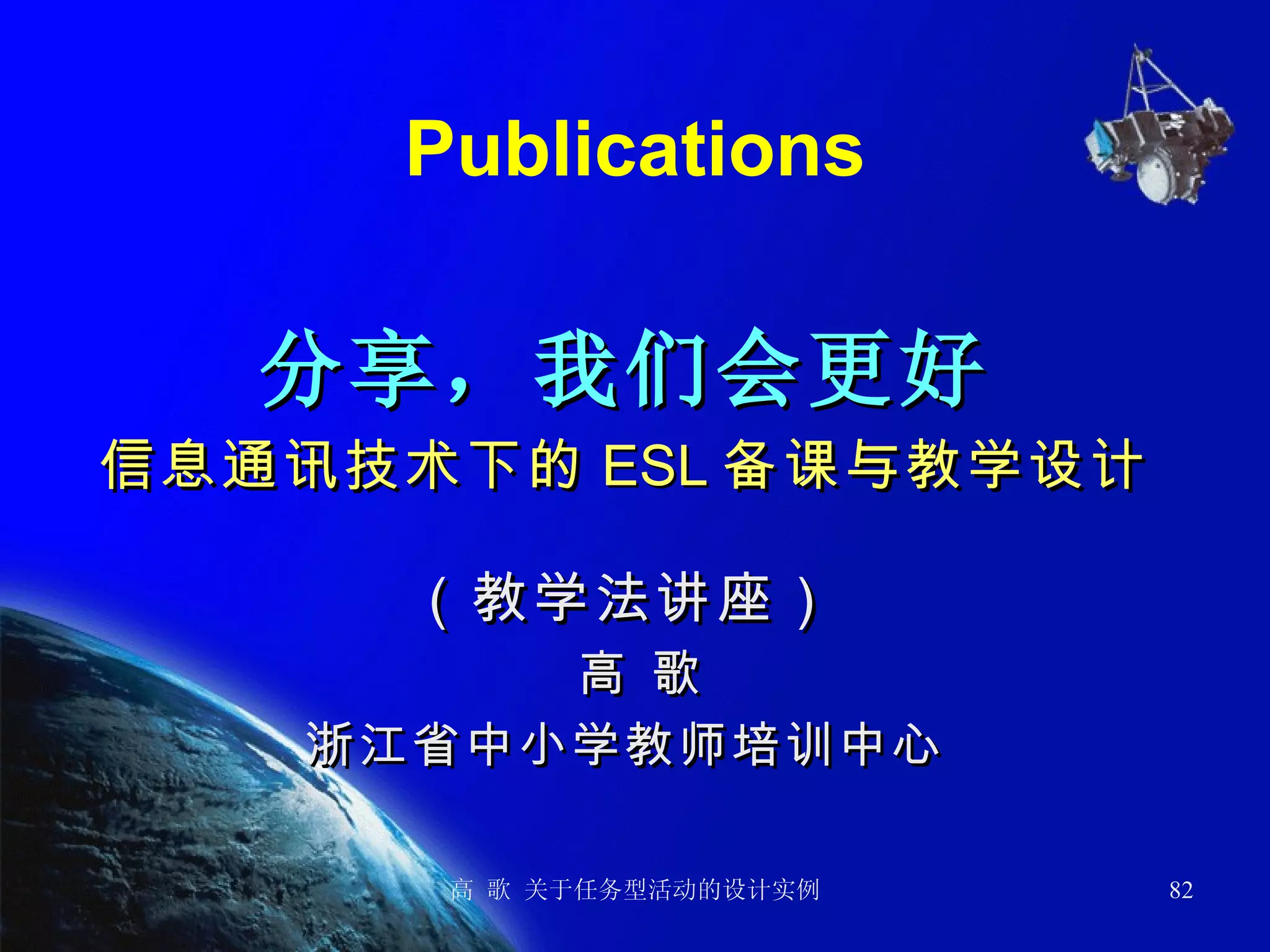 Publications 分享，我们会更好 信息通讯技术下的 ESL 备课与教学设计 （教学法讲座） 高 歌 浙江省中小学教师培训中心 