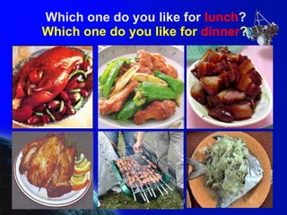 Which one do you like for  lunch ? Which one do you like for  dinner ? 