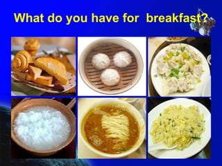 What do you have for  breakfast? 