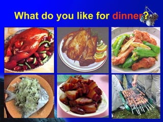 What do you like for  dinner ? 
