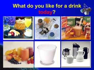 What do you like for a drink  today ? 