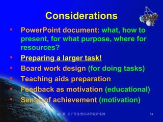 Considerations PowerPoint document:  what, how to present, for what purpose, where for resources?  Preparing a larger task! Board work design  (for doing tasks)   Teaching aids preparation  Feedback as motivation  (educational) Sense of achievement  (motivation) 