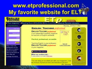 www.etprofessional.com My favorite website for ELT   