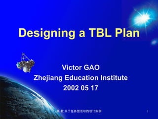 Designing a TBL Plan Victor GAO Zhejiang Education Institute 2002 05 17 