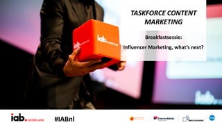 #IABnl
TASKFORCE CONTENT
MARKETING
Breakfastsessie:
Influencer Marketing, what’s next?
 