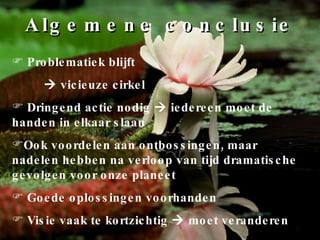 Algemene conclusie Problematiek blijft     vicieuze cirkel Dringend actie nodig    iedereen moet de handen in elkaar slaan Ook voordelen aan ontbossingen, maar nadelen hebben na verloop van tijd dramatische gevolgen voor onze planeet Goede oplossingen voorhanden Visie vaak te kortzichtig    moet veranderen 