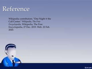 Reference
Wikipedia contributors. "One Night @ the
Call Center." Wikipedia, The Free
Encyclopedia. Wikipedia, The Free
Encyclopedia, 27 Dec. 2019. Web. 22 Feb.
2020.
 