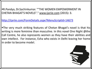 R.Pandya, Dr.Sachinkumar. ""THE WOMEN EMPOWERMENT IN
CHETAN BHAGAT'S NOVELS"." www.ijariie.com (2015): 3.
http://ijariie....