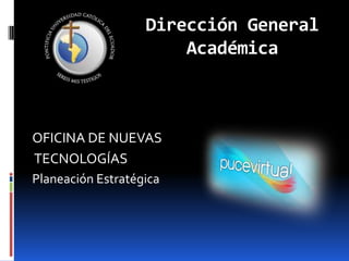 Dirección General Académica OFICINA DE NUEVAS  TECNOLOGÍAS Planeación Estratégica 