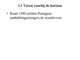 1.1 Varen voorbij de horizon

• Rond 1500 zeilden Portugese
  ontdekkingsreizigers de wereld over.
 