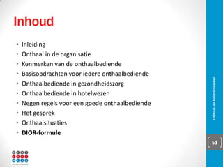 9 regels 
▪ Algemene positieve levenshouding:
▪ Gezonde portie humor
▪ Incasseringsvermogen
▪  9-to-5
▪  goedgelovig
▪ Afstemmen op medemens:
▪ Profiel medemens maken
▪ Aanpak aanpassen
▪ Vriendelijk
▪ Attent
▪ Inrichting
Onthaal- en balietechnieken 51
 