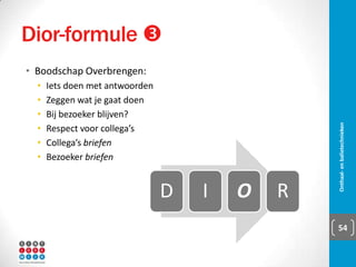 Inhoud
▪ Inleiding
▪ Onthaal in de organisatie
▪ Kenmerken van de
onthaalbediende
▪ Basisopdrachten voor iedere
onthaalbediende
▪ Onthaalbediende in
gezondheidszorg
▪ Onthaalbediende in hotelwezen
▪ Negen regels voor een goede
onthaalbediende
▪ Het gesprek
▪ Onthaalsituaties
▪ DIOR-formule
Onthaal- en balietechnieken 54
 