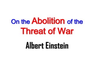 On the Abolition of the
Threat of War
Albert Einstein
 