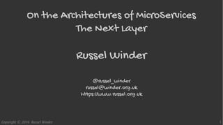 Copyright © 2016 Russel Winder 1
On the Architectures of MicroServices
The Next Layer
Russel Winder
@russel_winder
russel@winder.org.uk
https://www.russel.org.uk
 