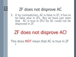 ZF does not disprove AC
3. If, by contradiction, AC is false in ZF, it has to
be false also in ZFL. But we have just seen
...