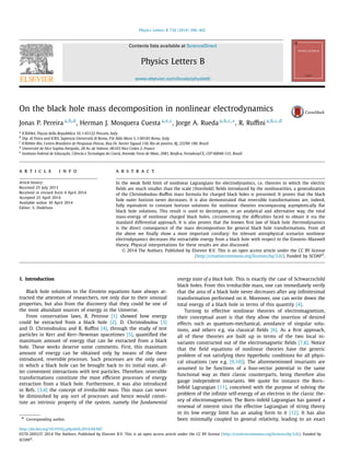 Physics Letters B 734 (2014) 396–402
Contents lists available at ScienceDirect
Physics Letters B
www.elsevier.com/locate/physletb
On the black hole mass decomposition in nonlinear electrodynamics
Jonas P. Pereira a,b,d
, Herman J. Mosquera Cuesta a,e,c
, Jorge A. Rueda a,b,c,∗, R. Ruﬃni a,b,c,d
a
ICRANet, Piazza della Repubblica 10, I-65122 Pescara, Italy
b
Dip. di Fisica and ICRA, Sapienza Università di Roma, P.le Aldo Moro 5, I-00185 Rome, Italy
c
ICRANet-Rio, Centro Brasileiro de Pesquisas Físicas, Rua Dr. Xavier Sigaud 150, Rio de Janeiro, RJ, 22290-180, Brazil
d
Université de Nice Sophia Antipolis, 28 Av. de Valrose, 06103 Nice Cedex 2, France
e
Instituto Federal de Educação, Ciência e Tecnologia do Ceará, Avenida Treze de Maio, 2081, Benﬁca, Fortaleza/CE, CEP 60040-531, Brazil
a r t i c l e i n f o a b s t r a c t
Article history:
Received 25 July 2013
Received in revised form 4 April 2014
Accepted 25 April 2014
Available online 30 April 2014
Editor: S. Dodelson
In the weak ﬁeld limit of nonlinear Lagrangians for electrodynamics, i.e. theories in which the electric
ﬁelds are much smaller than the scale (threshold) ﬁelds introduced by the nonlinearities, a generalization
of the Christodoulou–Ruﬃni mass formula for charged black holes is presented. It proves that the black
hole outer horizon never decreases. It is also demonstrated that reversible transformations are, indeed,
fully equivalent to constant horizon solutions for nonlinear theories encompassing asymptotically ﬂat
black hole solutions. This result is used to decompose, in an analytical and alternative way, the total
mass-energy of nonlinear charged black holes, circumventing the diﬃculties faced to obtain it via the
standard differential approach. It is also proven that the known ﬁrst law of black hole thermodynamics
is the direct consequence of the mass decomposition for general black hole transformations. From all
the above we ﬁnally show a most important corollary: for relevant astrophysical scenarios nonlinear
electrodynamics decreases the extractable energy from a black hole with respect to the Einstein–Maxwell
theory. Physical interpretations for these results are also discussed.
© 2014 The Authors. Published by Elsevier B.V. This is an open access article under the CC BY license
(http://creativecommons.org/licenses/by/3.0/). Funded by SCOAP3
.
1. Introduction
Black hole solutions to the Einstein equations have always at-
tracted the attention of researchers, not only due to their unusual
properties, but also from the discovery that they could be one of
the most abundant sources of energy in the Universe.
From conservation laws, R. Penrose [1] showed how energy
could be extracted from a black hole [2]. D. Christodoulou [3]
and D. Christodoulou and R. Ruﬃni [4], through the study of test
particles in Kerr and Kerr–Newman spacetimes [5], quantiﬁed the
maximum amount of energy that can be extracted from a black
hole. These works deserve some comments. First, this maximum
amount of energy can be obtained only by means of the there
introduced, reversible processes. Such processes are the only ones
in which a black hole can be brought back to its initial state, af-
ter convenient interactions with test particles. Therefore, reversible
transformations constitute the most eﬃcient processes of energy
extraction from a black hole. Furthermore, it was also introduced
in Refs. [3,4] the concept of irreducible mass. This mass can never
be diminished by any sort of processes and hence would consti-
tute an intrinsic property of the system, namely the fundamental
* Corresponding author.
energy state of a black hole. This is exactly the case of Schwarzschild
black holes. From this irreducible mass, one can immediately verify
that the area of a black hole never decreases after any inﬁnitesimal
transformation performed on it. Moreover, one can write down the
total energy of a black hole in terms of this quantity [4].
Turning to effective nonlinear theories of electromagnetism,
their conceptual asset is that they allow the insertion of desired
effects such as quantum-mechanical, avoidance of singular solu-
tions, and others e.g. via classical ﬁelds [6]. As a ﬁrst approach,
all of these theories are built up in terms of the two local in-
variants constructed out of the electromagnetic ﬁelds [7,8]. Notice
that the ﬁeld equations of nonlinear theories have the generic
problem of not satisfying their hyperbolic conditions for all physi-
cal situations (see e.g. [9,10]). The aforementioned invariants are
assumed to be functions of a four-vector potential in the same
functional way as their classic counterparts, being therefore also
gauge independent invariants. We quote for instance the Born–
Infeld Lagrangian [11], conceived with the purpose of solving the
problem of the inﬁnite self-energy of an electron in the classic the-
ory of electromagnetism. The Born–Infeld Lagrangian has gained a
renewal of interest since the effective Lagrangian of string theory
in its low energy limit has an analog form to it [12]. It has also
been minimally coupled to general relativity, leading to an exact
http://dx.doi.org/10.1016/j.physletb.2014.04.047
0370-2693/© 2014 The Authors. Published by Elsevier B.V. This is an open access article under the CC BY license (http://creativecommons.org/licenses/by/3.0/). Funded by
SCOAP3
.
 