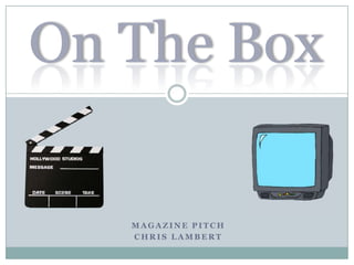 On The Box

   MAGAZINE PITCH
   CHRIS LAMBERT
 