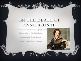 ON THE DEATH OF
ANNE BRONTE
Poem written by Charlotte Bronte
Presentation of Raul Acevedo
Teacher: Carla Chavez Saavedra
 