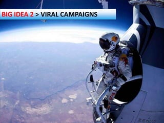 BIG IDEA 2 > VIRAL CAMPAIGNS
 
