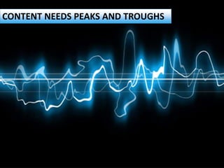 CONTENT NEEDS PEAKS AND TROUGHS
 