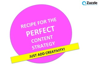 RECIPE	
  FOR	
  THE	
  
PERFECT	
  
CONTENT	
  
STRATEGY	
  
	
  	
  	
  	
  	
  JUST	
  ADD	
  CREATIVITY!	
  
 