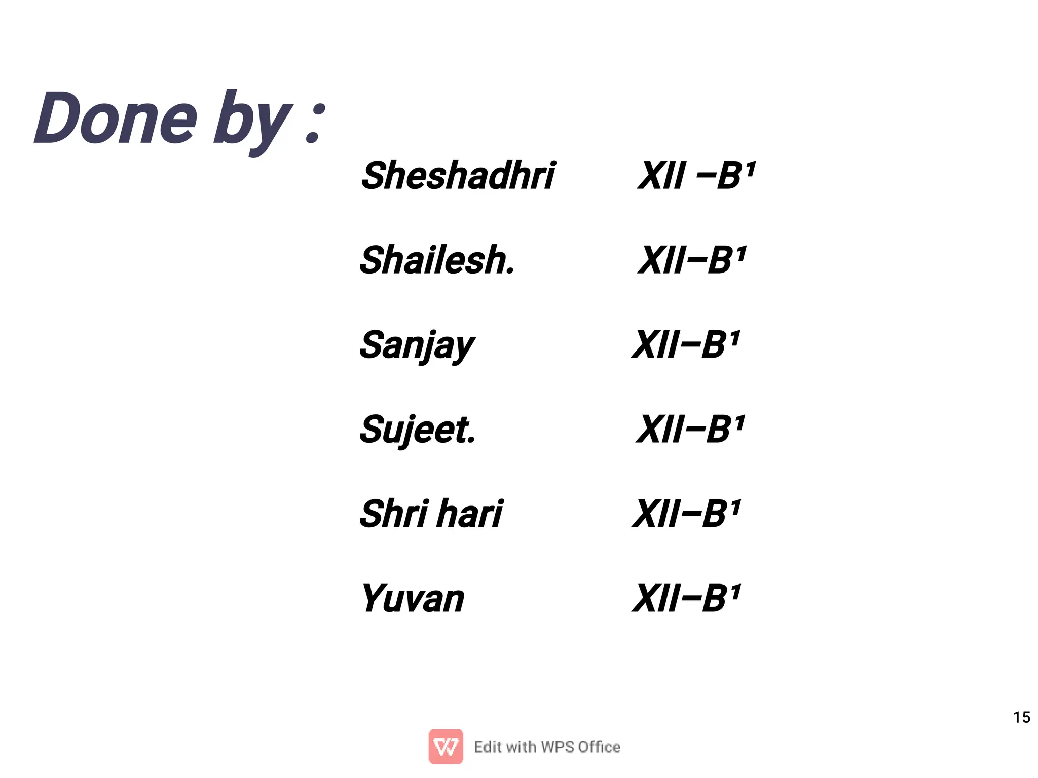 15
Done by :
Sheshadhri XII -B¹
Shailesh. XII-B¹
Sanjay XII-B¹
Sujeet. XII-B¹
Shri hari XII-B¹
Yuvan XII-B¹
 