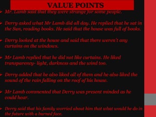 VALUE POINTS
 Mr Lamb replied that they might or might not run away and that he
had to take a chance on that.
 Derry sai...