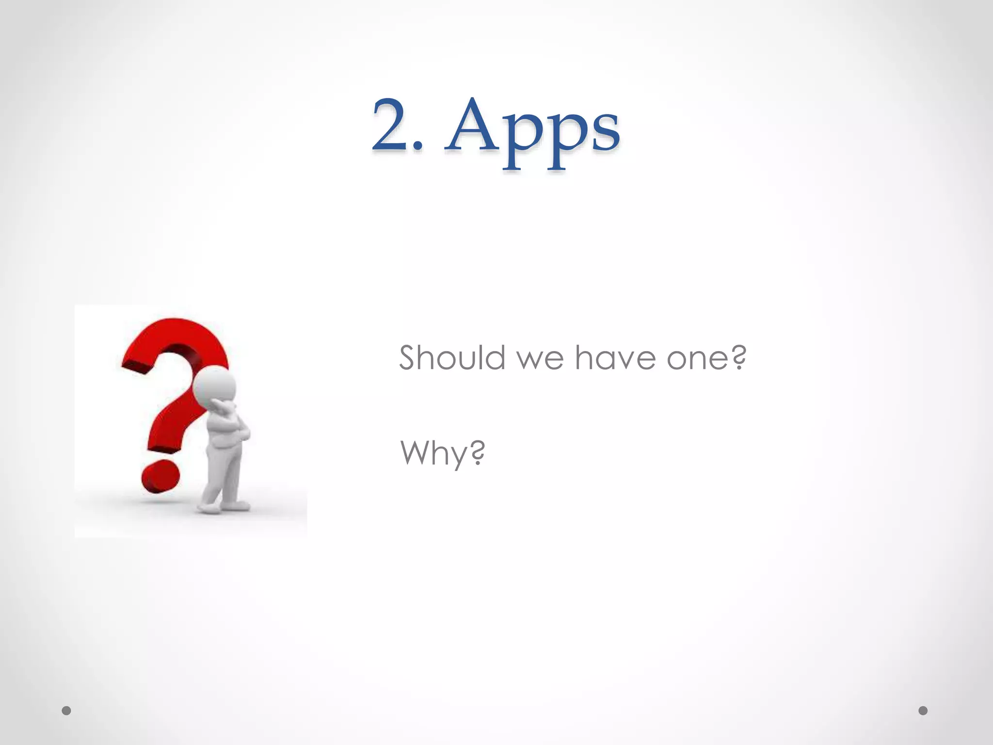 2. Apps
Should we have one?
Why?
 