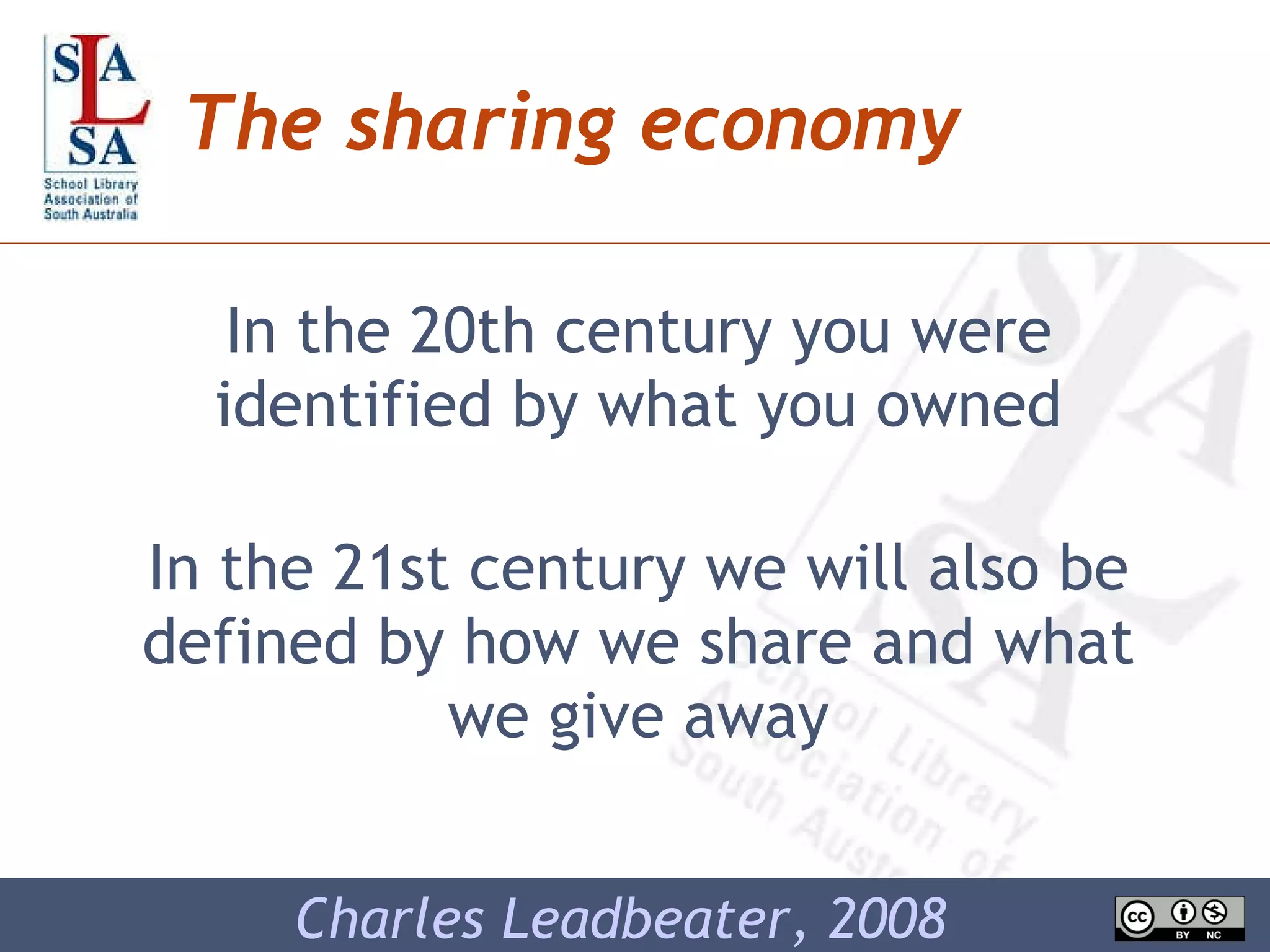 The sharing economy In the 20th century you were identified by what you owned In the 21st century we will also be defined by how we share and what we give away Charles Leadbeater, 2008 
