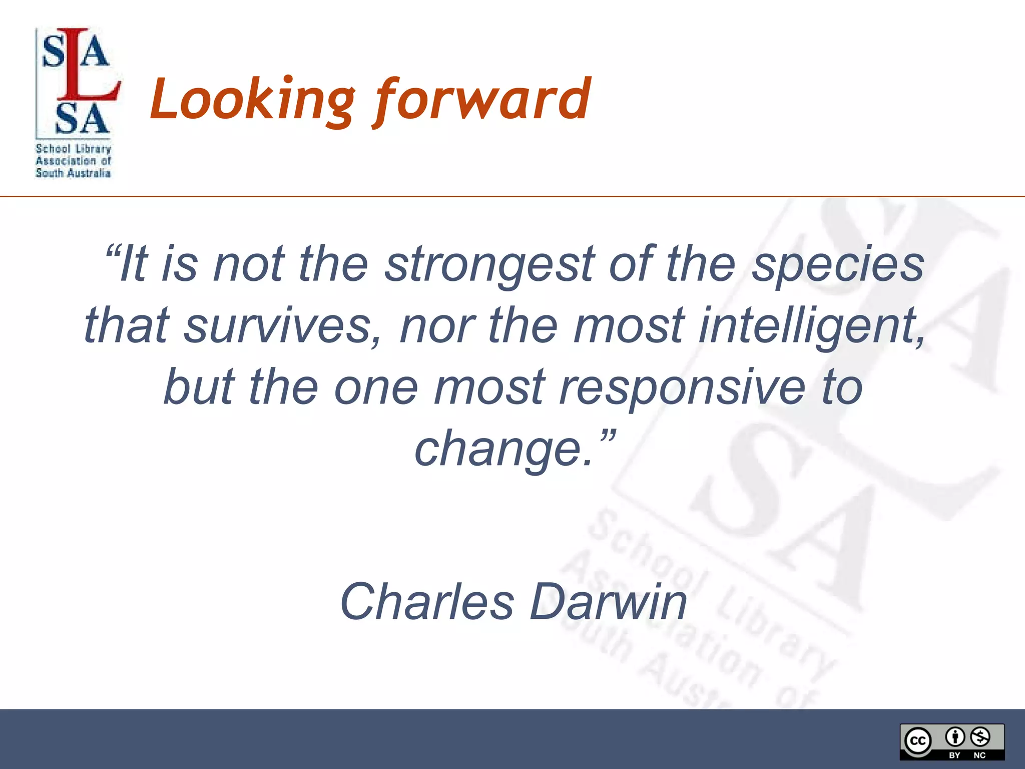 “ It is not the strongest of the species that survives, nor the most intelligent,  but the one most responsive to change.” Charles Darwin Looking forward 