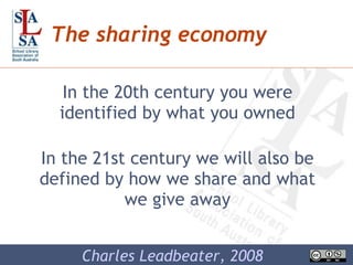 The sharing economy In the 20th century you were identified by what you owned In the 21st century we will also be defined by how we share and what we give away Charles Leadbeater, 2008 