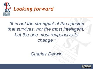 “ It is not the strongest of the species that survives, nor the most intelligent,  but the one most responsive to change.” Charles Darwin Looking forward 