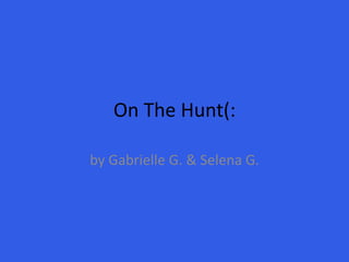 On The Hunt(: by Gabrielle G. & Selena G. 