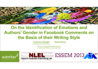 On the Identification of Emotions and
Authors’ Gender in Facebook Comments on
the Basis of their Writing Style
Francisco Rangel

CTO Autoritas Consulting

Paolo Rosso

Natural Language Engineering Lab
Universitat Politècnica de València

Francisco Rangel & Paolo Rosso

 