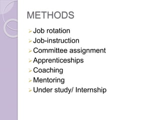 METHODS
Job rotation
Job-instruction
Committee assignment
Apprenticeships
Coaching
Mentoring
Under study/ Internship
 