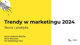 Anna Ledwoń-Blacha
More Bananas
On Marketing Tour
Trendy w marketingu 2024
Teoria i praktyka
 